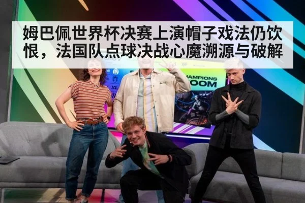 姆巴佩世界杯决赛上演帽子戏法仍饮恨，法国队点球决战心魔溯源与破解